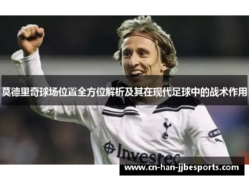 莫德里奇球场位置全方位解析及其在现代足球中的战术作用