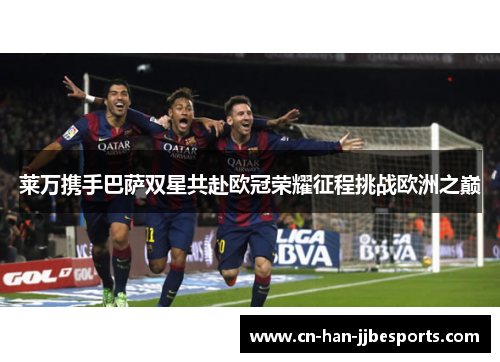 莱万携手巴萨双星共赴欧冠荣耀征程挑战欧洲之巅