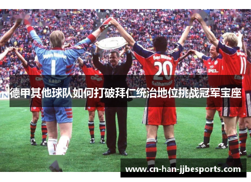 德甲其他球队如何打破拜仁统治地位挑战冠军宝座