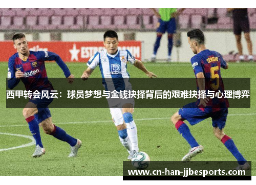 西甲转会风云：球员梦想与金钱抉择背后的艰难抉择与心理博弈