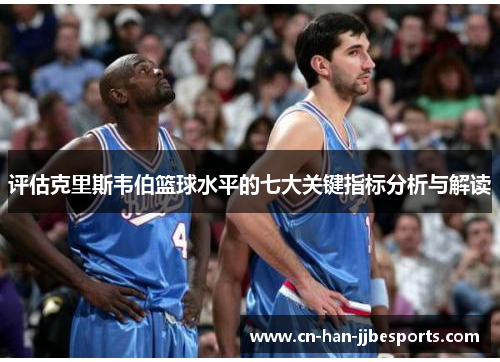评估克里斯韦伯篮球水平的七大关键指标分析与解读
