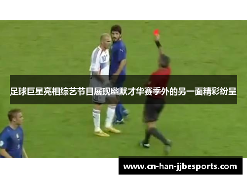 足球巨星亮相综艺节目展现幽默才华赛季外的另一面精彩纷呈