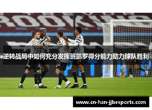 逆转战局中如何充分发挥班凯罗得分能力助力球队胜利