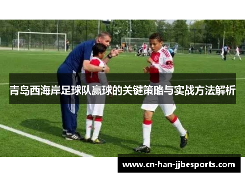 青岛西海岸足球队赢球的关键策略与实战方法解析