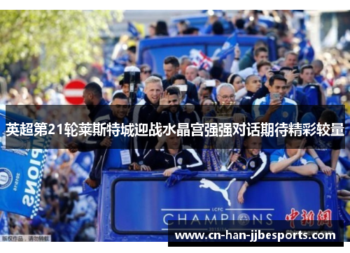 英超第21轮莱斯特城迎战水晶宫强强对话期待精彩较量 英超第21轮莱斯特城迎战水晶宫强强对话期待精彩较量