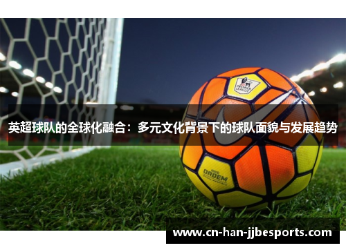 英超球队的全球化融合：多元文化背景下的球队面貌与发展趋势
