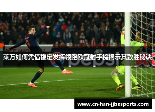 莱万如何凭借稳定发挥领跑欧冠射手榜揭示其致胜秘诀