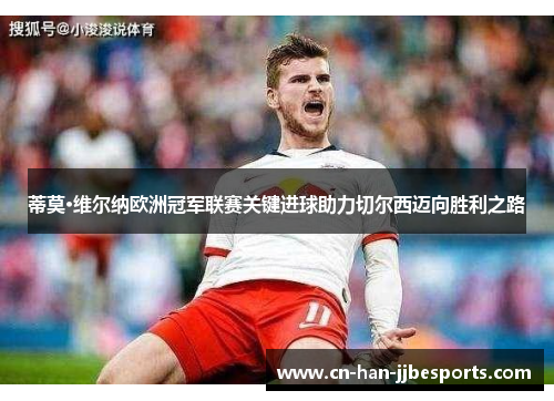 蒂莫·维尔纳欧洲冠军联赛关键进球助力切尔西迈向胜利之路