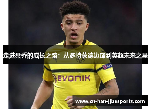 走进桑乔的成长之路:从多特蒙德边锋到英超未来之星 走进桑乔的成长之路:从多特蒙德边锋到英超未来之星
