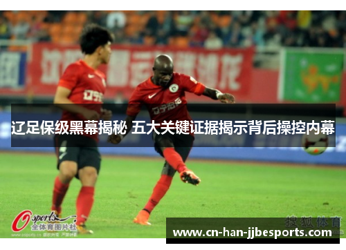 辽足保级黑幕揭秘 五大关键证据揭示背后操控内幕