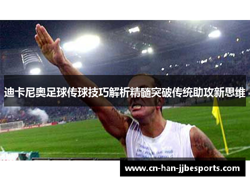 迪卡尼奥足球传球技巧解析精髓突破传统助攻新思维