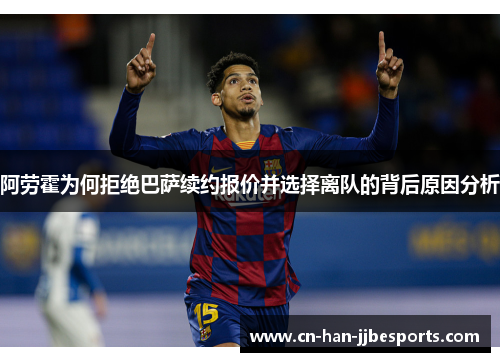 阿劳霍为何拒绝巴萨续约报价并选择离队的背后原因分析 阿劳霍为何拒绝巴萨续约报价并选择离队的背后原因分析