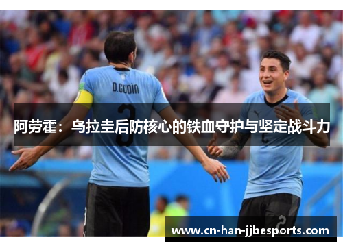 阿劳霍：乌拉圭后防核心的铁血守护与坚定战斗力