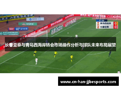 长春亚泰与青岛西海岸转会市场操作分析与球队未来布局展望