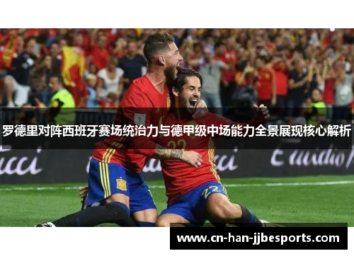 罗德里对阵西班牙赛场统治力与德甲级中场能力全景展现核心解析