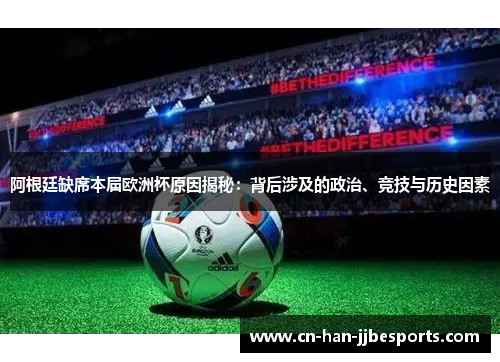 阿根廷缺席本届欧洲杯原因揭秘：背后涉及的政治、竞技与历史因素