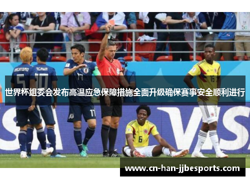 世界杯组委会发布高温应急保障措施全面升级确保赛事安全顺利进行