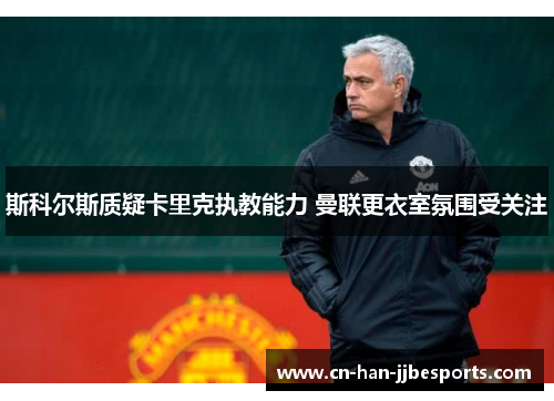 斯科尔斯质疑卡里克执教能力 曼联更衣室氛围受关注 斯科尔斯质疑卡里克执教能力 曼联更衣室氛围受关注