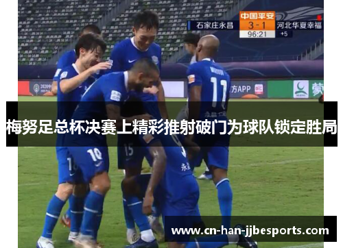 梅努足总杯决赛上精彩推射破门为球队锁定胜局 梅努足总杯决赛上精彩推射破门为球队锁定胜局
