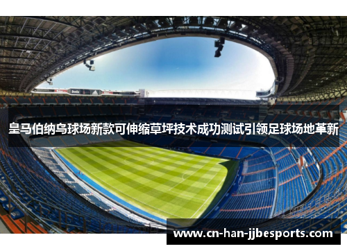 皇马伯纳乌球场新款可伸缩草坪技术成功测试引领足球场地革新 皇马伯纳乌球场新款可伸缩草坪技术成功测试引领足球场地革新
