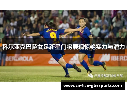 科尔亚克巴萨女足新星门将展现惊艳实力与潜力