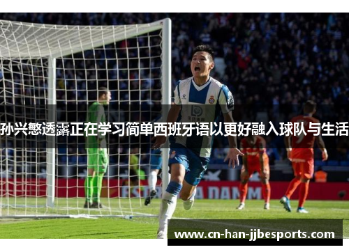 孙兴慜透露正在学习简单西班牙语以更好融入球队与生活