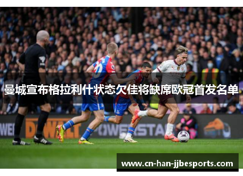 曼城宣布格拉利什状态欠佳将缺席欧冠首发名单 曼城宣布格拉利什状态欠佳将缺席欧冠首发名单