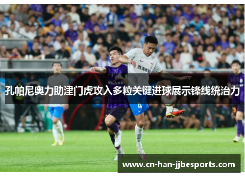 孔帕尼奥力助津门虎攻入多粒关键进球展示锋线统治力