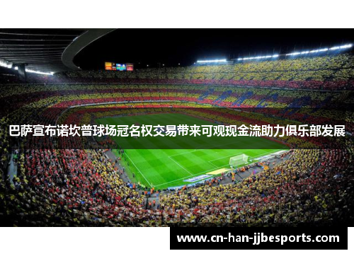 巴萨宣布诺坎普球场冠名权交易带来可观现金流助力俱乐部发展 巴萨宣布诺坎普球场冠名权交易带来可观现金流助力俱乐部发展