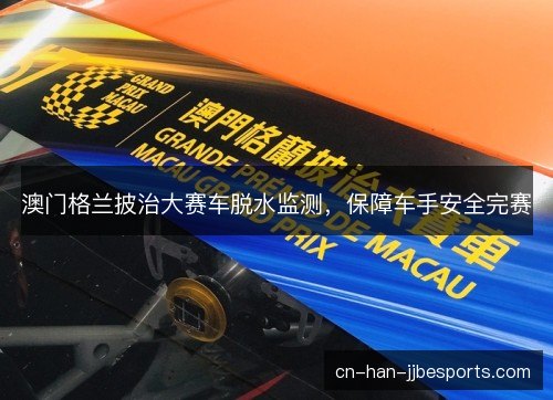澳门格兰披治大赛车脱水监测，保障车手安全完赛
