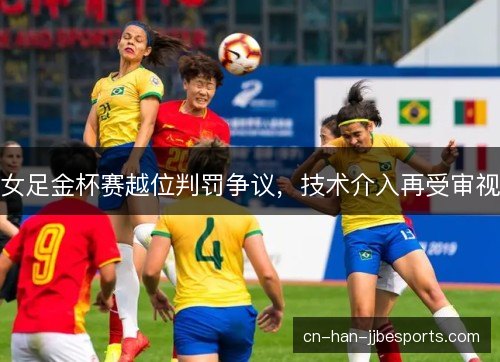 女足金杯赛越位判罚争议，技术介入再受审视