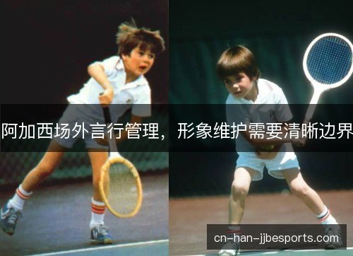 阿加西场外言行管理，形象维护需要清晰边界